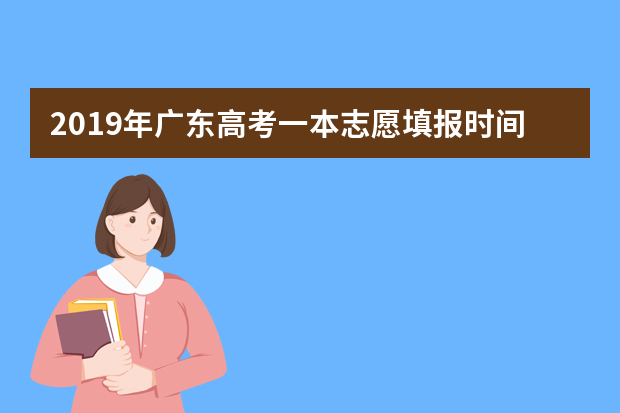 2019年广东高考一本志愿填报时间安排 填报志愿分两个时段